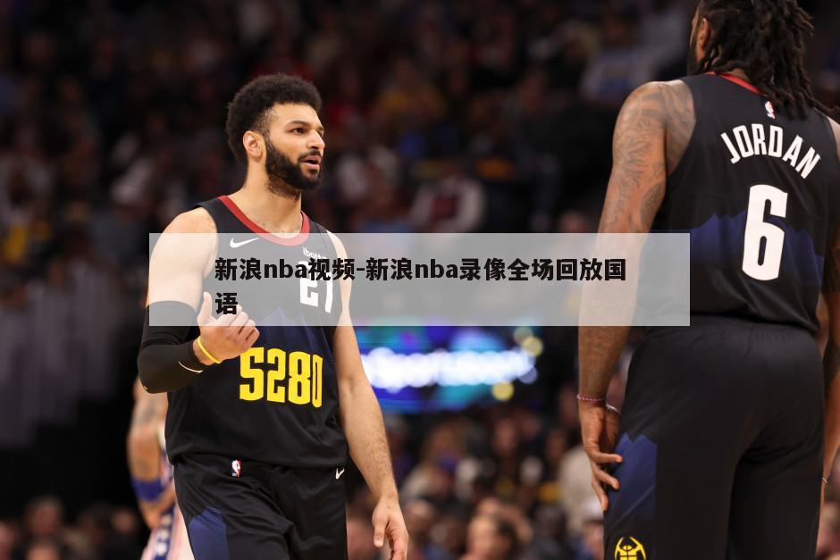 新浪nba视频-新浪nba录像全场回放国语