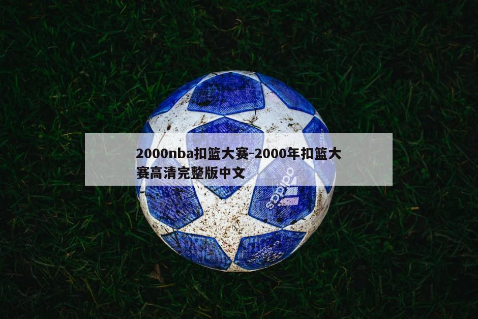 2000nba扣篮大赛-2000年扣篮大赛高清完整版中文