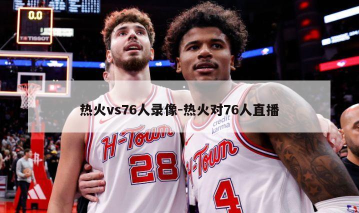 热火vs76人录像-热火对76人直播