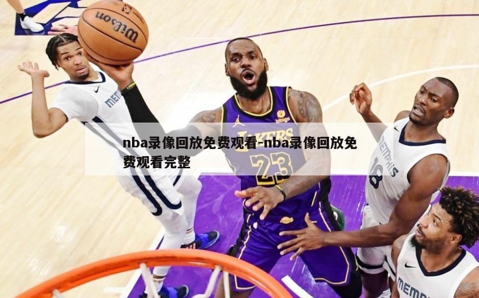 nba录像回放免费观看-nba录像回放免费观看完整