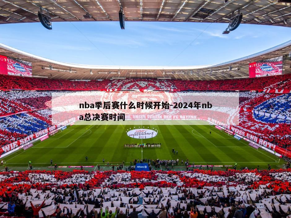 nba季后赛什么时候开始-2024年nba总决赛时间