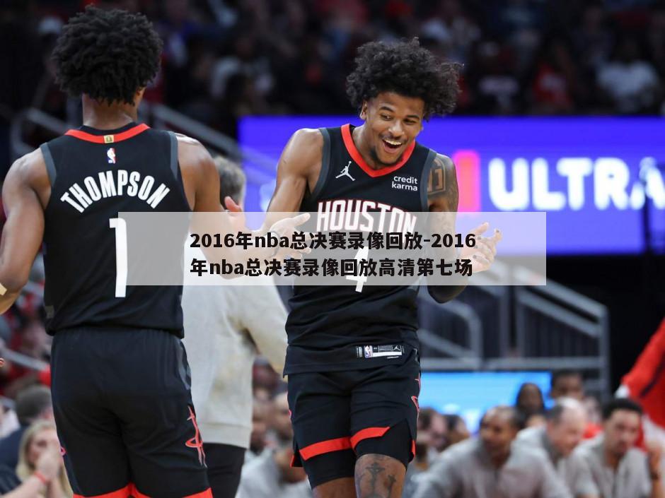 2016年nba总决赛录像回放-2016年nba总决赛录像回放高清第七场