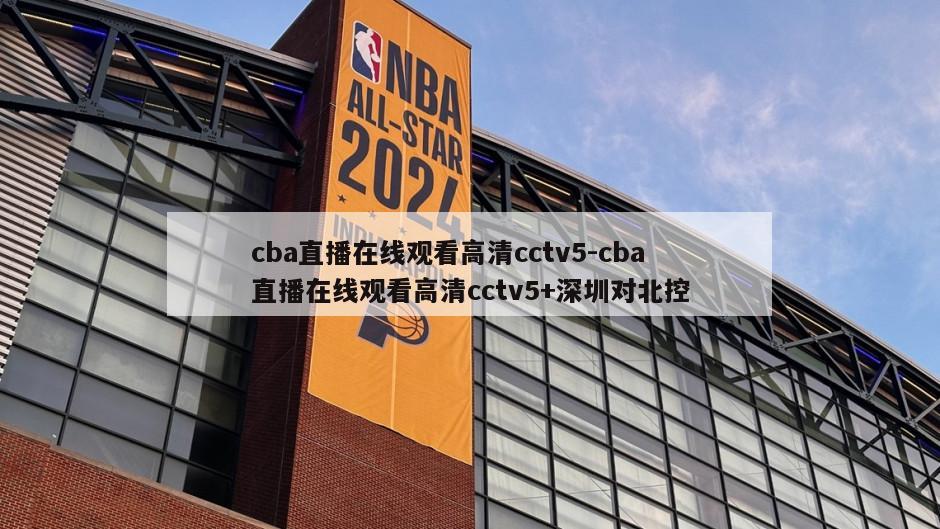 cba直播在线观看高清cctv5-cba直播在线观看高清cctv5+深圳对北控