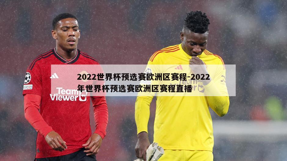 2022世界杯预选赛欧洲区赛程-2022年世界杯预选赛欧洲区赛程直播