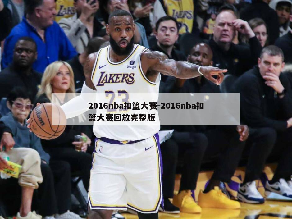 2016nba扣篮大赛-2016nba扣篮大赛回放完整版