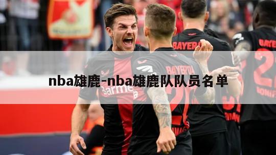 nba雄鹿-nba雄鹿队队员名单