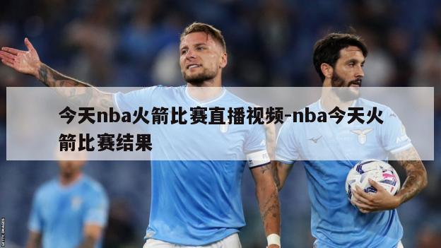 今天nba火箭比赛直播视频-nba今天火箭比赛结果