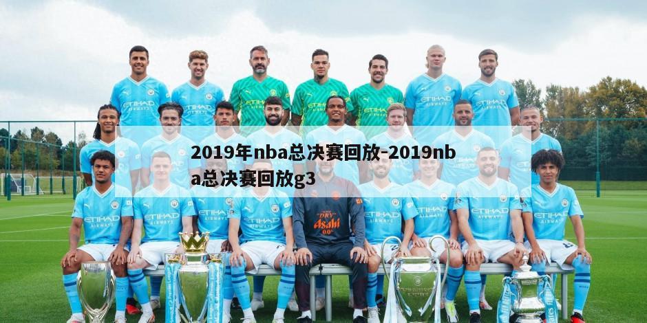 2019年nba总决赛回放-2019nba总决赛回放g3