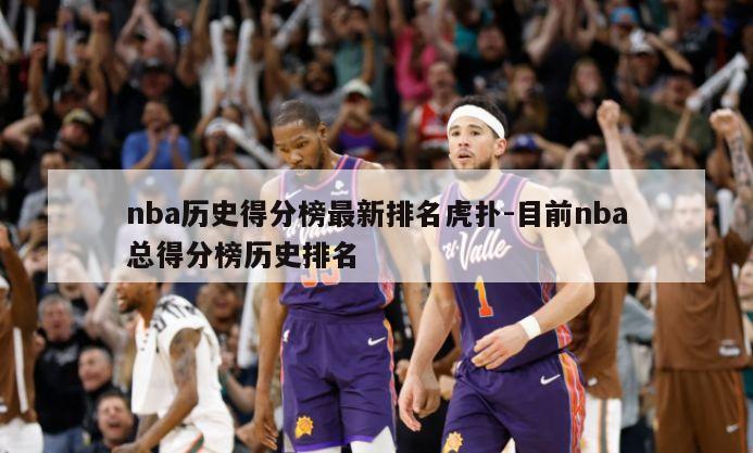 nba历史得分榜最新排名虎扑-目前nba总得分榜历史排名