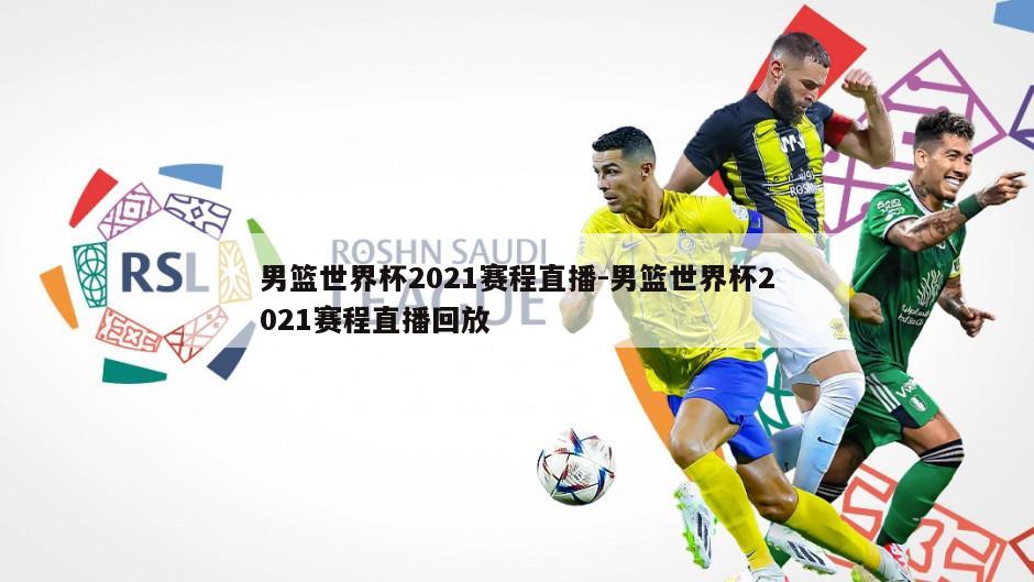 男篮世界杯2021赛程直播-男篮世界杯2021赛程直播回放