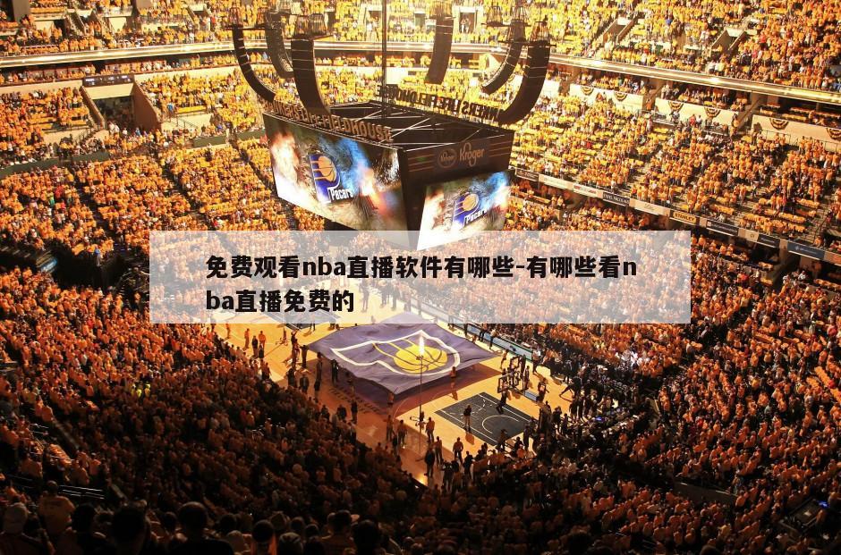 免费观看nba直播软件有哪些-有哪些看nba直播免费的