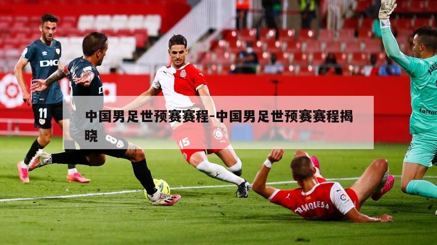 中国男足世预赛赛程-中国男足世预赛赛程揭晓