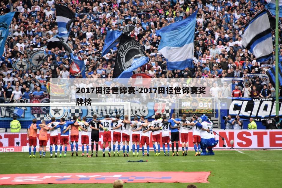 2017田径世锦赛-2017田径世锦赛奖牌榜