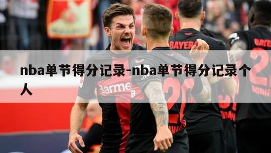 nba单节得分记录-nba单节得分记录个人