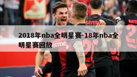 2018年nba全明星赛-18年nba全明星赛回放