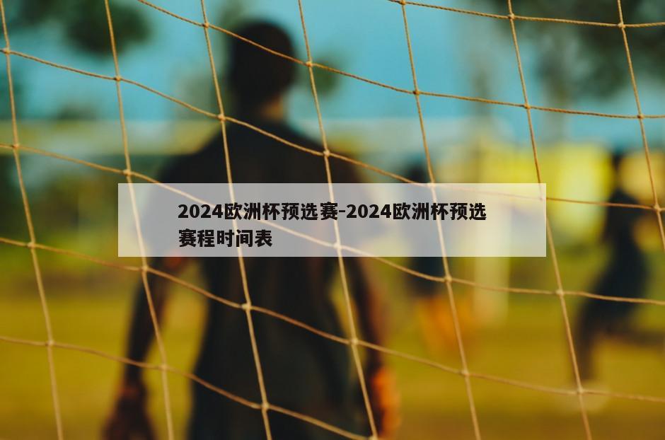 2024欧洲杯预选赛-2024欧洲杯预选赛程时间表