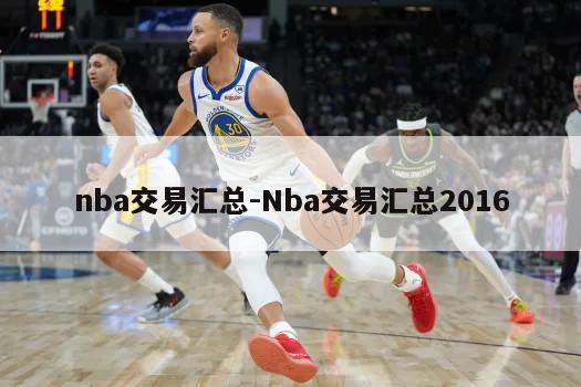 nba交易汇总-Nba交易汇总2016