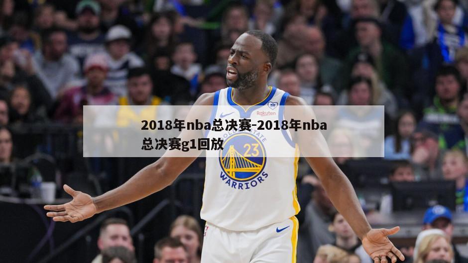 2018年nba总决赛-2018年nba总决赛g1回放