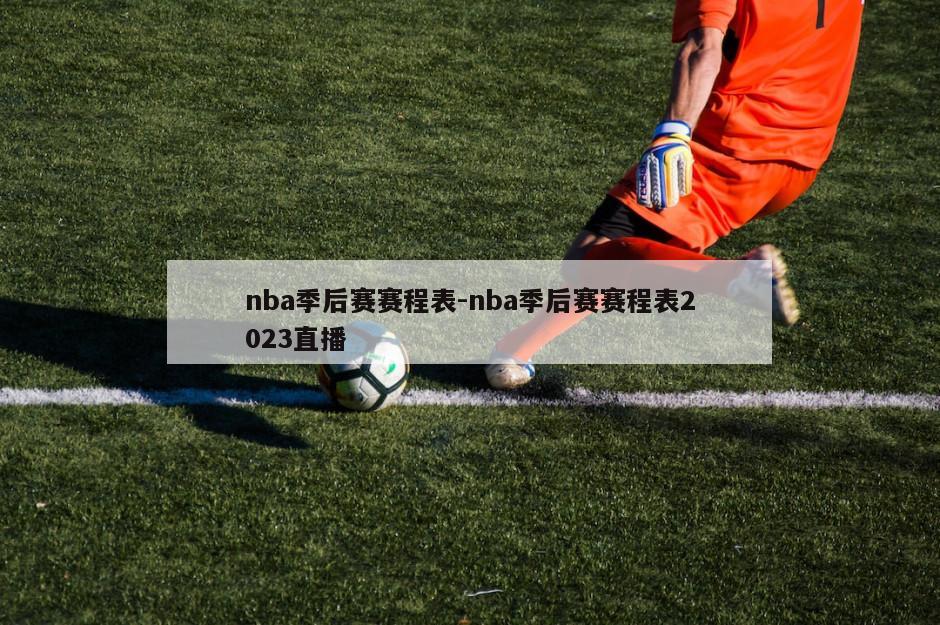 nba季后赛赛程表-nba季后赛赛程表2023直播