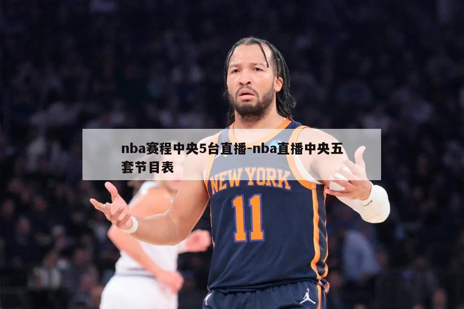 nba赛程中央5台直播-nba直播中央五套节目表