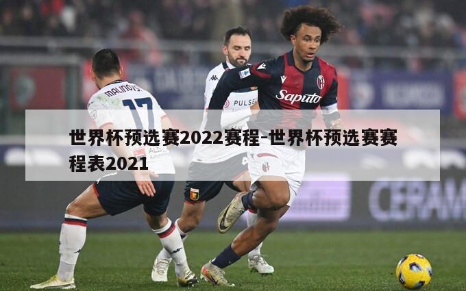 世界杯预选赛2022赛程-世界杯预选赛赛程表2021