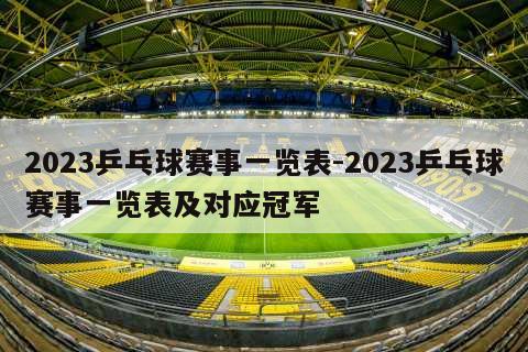 2023乒乓球赛事一览表-2023乒乓球赛事一览表及对应冠军