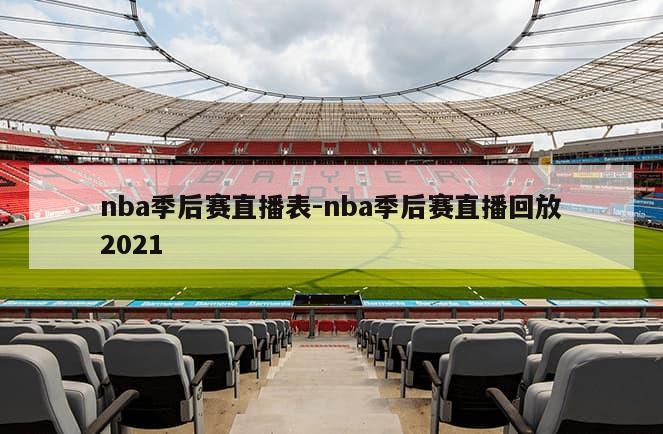 nba季后赛直播表-nba季后赛直播回放2021