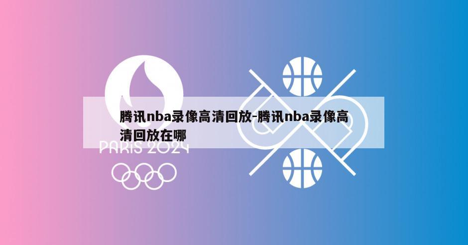 腾讯nba录像高清回放-腾讯nba录像高清回放在哪